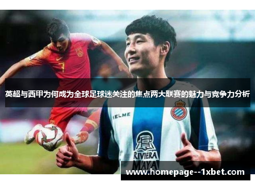 英超与西甲为何成为全球足球迷关注的焦点两大联赛的魅力与竞争力分析