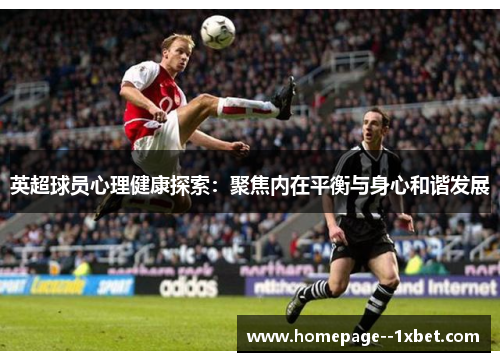 英超球员心理健康探索:聚焦内在平衡与身心和谐发展 英超球员心理健康探索:聚焦内在平衡与身心和谐发展