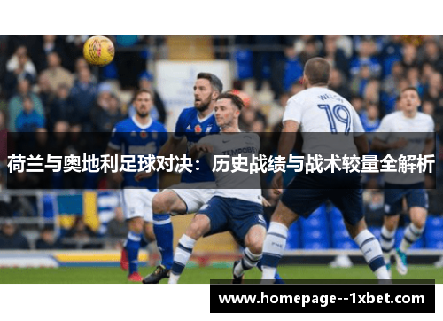 荷兰与奥地利足球对决：历史战绩与战术较量全解析