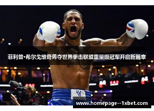 菲利普·希尔戈维奇勇夺世界拳击联盟重量级冠军开启新篇章