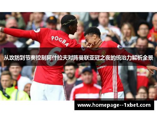 从攻防到节奏控制阿什拉夫对阵曼联亚冠之夜的统治力解析全景 从攻防到节奏控制阿什拉夫对阵曼联亚冠之夜的统治力解析全景