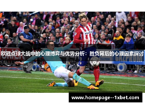 欧冠点球大战中的心理博弈与优势分析：胜负背后的心理因素探讨