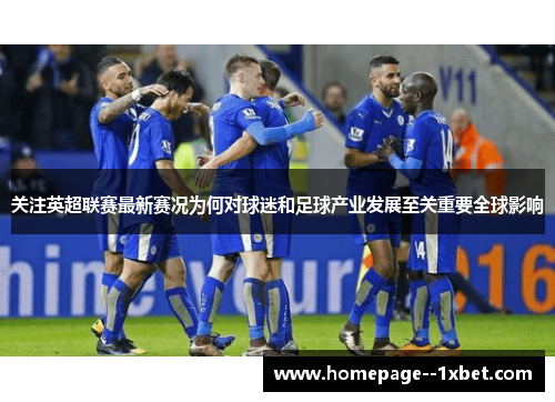 关注英超联赛最新赛况为何对球迷和足球产业发展至关重要全球影响