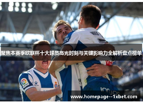 聚焦本赛季欧联杯十大球员高光时刻与关键影响力全解析盘点榜单