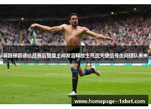 英超保级德比战赛后复盘主帅发言释放生死战关键信号走向球队未来