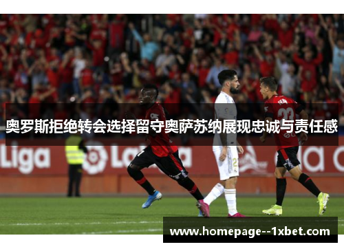 奥罗斯拒绝转会选择留守奥萨苏纳展现忠诚与责任感