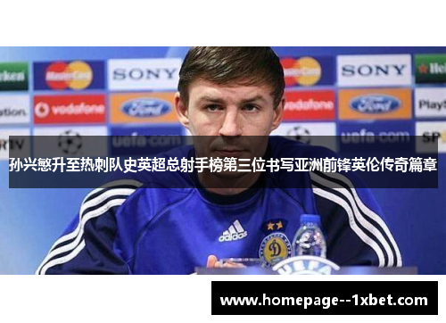 孙兴慜升至热刺队史英超总射手榜第三位书写亚洲前锋英伦传奇篇章