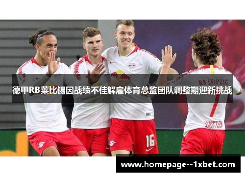 德甲RB莱比锡因战绩不佳解雇体育总监团队调整期迎新挑战 德甲RB莱比锡因战绩不佳解雇体育总监团队调整期迎新挑战