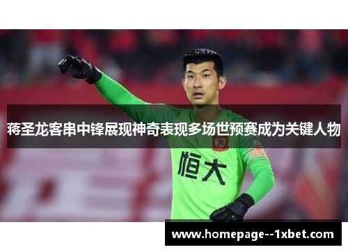 蒋圣龙客串中锋展现神奇表现多场世预赛成为关键人物