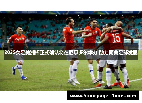 2025女足美洲杯正式确认将在厄瓜多尔举办 助力南美足球发展 2025女足美洲杯正式确认将在厄瓜多尔举办 助力南美足球发展