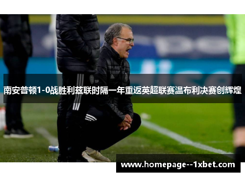 南安普顿1-0战胜利兹联时隔一年重返英超联赛温布利决赛创辉煌 南安普顿1-0战胜利兹联时隔一年重返英超联赛温布利决赛创辉煌