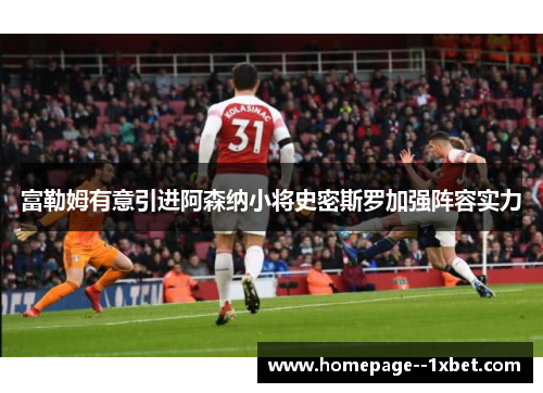 富勒姆有意引进阿森纳小将史密斯罗加强阵容实力