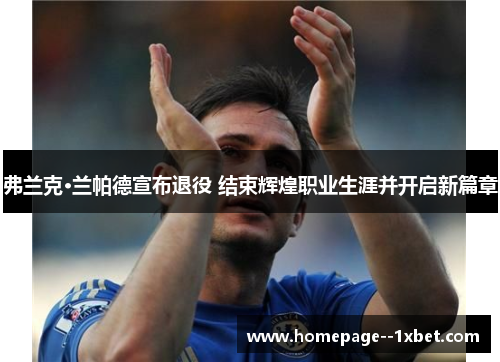 弗兰克·兰帕德宣布退役 结束辉煌职业生涯并开启新篇章