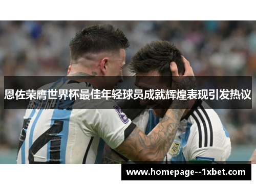 恩佐荣膺世界杯最佳年轻球员成就辉煌表现引发热议