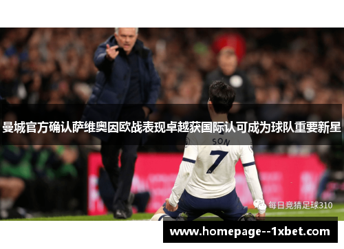 曼城官方确认萨维奥因欧战表现卓越获国际认可成为球队重要新星