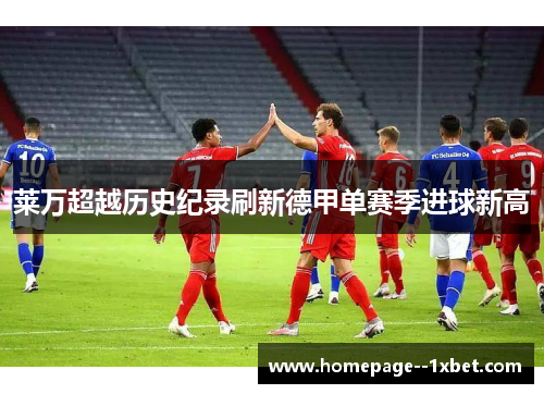 莱万超越历史纪录刷新德甲单赛季进球新高