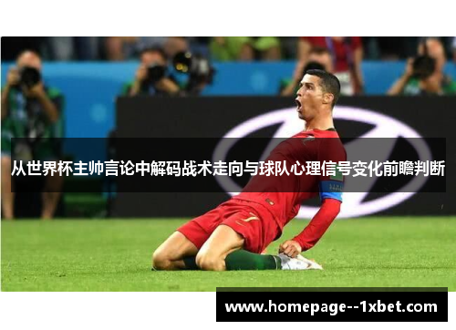 从世界杯主帅言论中解码战术走向与球队心理信号变化前瞻判断