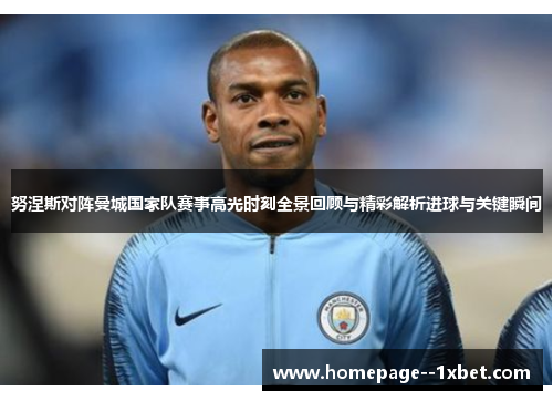 努涅斯对阵曼城国家队赛事高光时刻全景回顾与精彩解析进球与关键瞬间