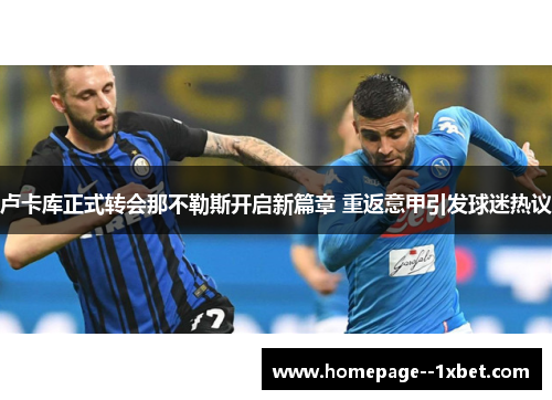 卢卡库正式转会那不勒斯开启新篇章 重返意甲引发球迷热议