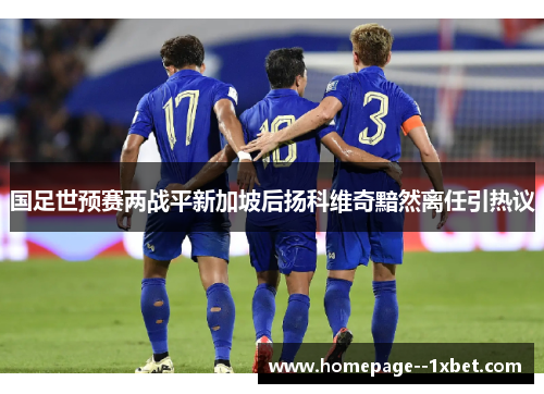 国足世预赛两战平新加坡后扬科维奇黯然离任引热议