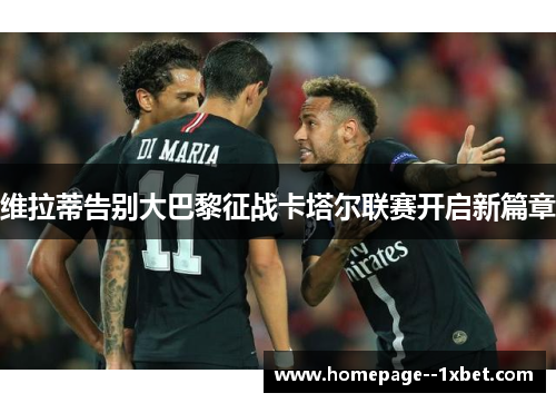 维拉蒂告别大巴黎征战卡塔尔联赛开启新篇章