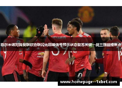 菲尔米诺对阵曼联欧协联闪光回暖信号预示状态复苏关键一战三强碰撞焦点